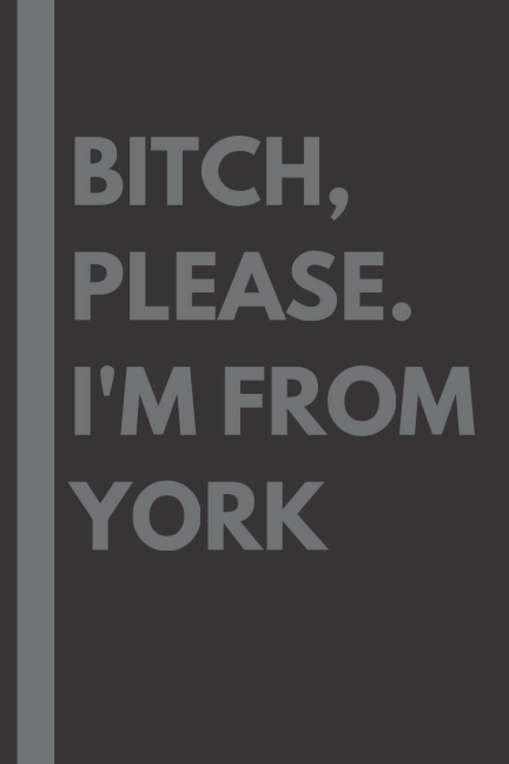 Bitch, Please. I'm From York: A Vulgar Adult Composition Notebook for a Native York Resident - 6x9 inches