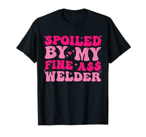 Spoiled By My Fine Ass Welder Welder's Wife Girlfriend Humor T-Shirt