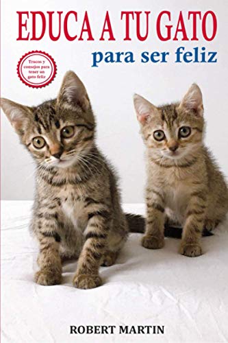 EDUCA A TU GATO PARA SER FELIZ: Instrucciones, consejos, trucos y señales de adiestramiento felino