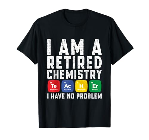 Retirement Teacher - I am a Retired Chemistry Teacher T-Shirt