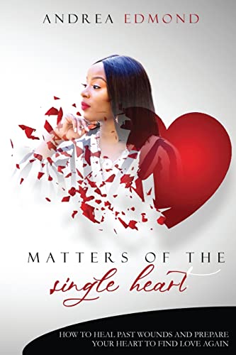 Matters of the Single Heart: How to Heal Past Wounds and Prepare Your Heart to Find Love Again
