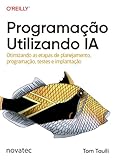 Programação Utilizando IA: Otimizando as etapas de planejamento, programação, testes e implantação