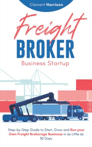Freight Broker Business Startup: Step-by-Step Guide to Start, Grow and Run Your Own Freight...