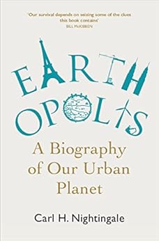 Earthopolis: A Biography of Our Urban Planet by [Carl H. Nightingale]