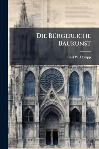 Die Bürgerliche Baukunst: Mit Steter Beziehung Auf Das Gesammte Der Bauführung Nach Der Königlichen Bayerischen Bauordnung Dargestellt In Grundplänen ... Entwürfen Von Franz Xaver Eichhaim Und Andern