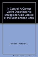In Control: A Cancer Victim Describes His Struggle to Gain Control of His Mind and Body 156072272X Book Cover