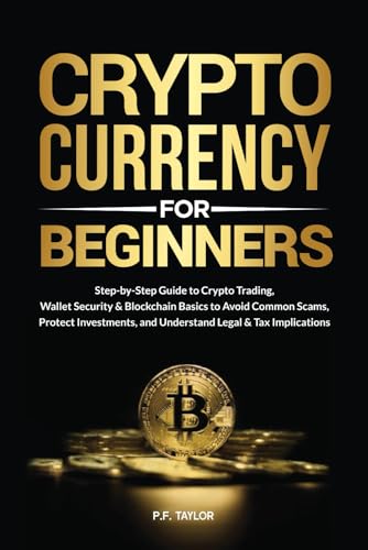 Cryptocurrency for Beginners: Step-by-Step Guide to Crypto Trading, Wallet Security & Blockchain Basics to Avoid Common Scams, Protect Investments, and Understand Legal & Tax Implications