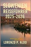 SLOWENIEN REISEFÜHRER 2025-2026: Schlösser, Höhlen, Seen, Essen & Abenteuer - MR LORENZO P. ALDO 