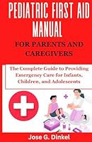 Pediatric First Aid Manual for Parents and Caregivers: The Complete Guide to Providing Emergency Care for Infants, Children, and Adolescents B0D92FK3NT Book Cover