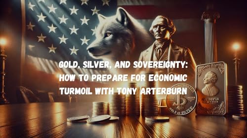 Gold, Silver, and Sovereignty: How to Prepare for Economic Turmoil with Tony Arterburn.