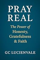 Pray Real: The Power of Honesty, Gratefulness & Faith B0G2TSN7ZX Book Cover