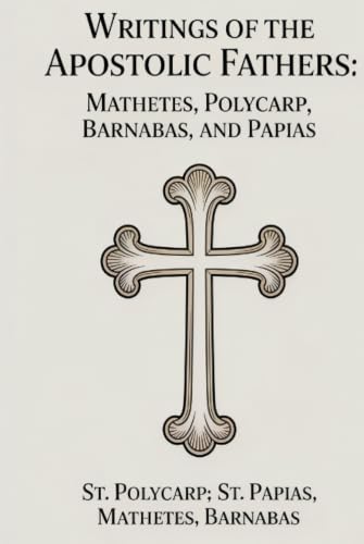 Writings of the Apostolic Fathers: Mathetes, Polycarp, Barnabas, and Papias