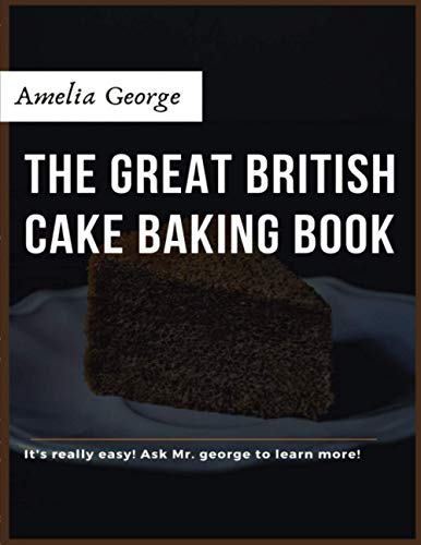 The Great British Cake Baking book: Discover a New World of Decadence from the Celebrated Traditions of British Baking..
