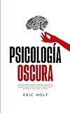 Psicología Oscura: Domina la manipulación humana utilizando el control...