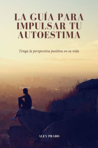 La guía para impulsar tu autoestima: Tenga la perspectiva positiva en su vida (Spanish Edition)