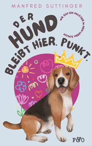 Der Hund bleibt hier. Punkt.: Wie sich ein Haustier in mein Leben schlich