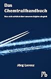 Das Chemtrailhandbuch: Was sich wirklich über unseren Köpfen abspielt - Jörg Lorenz