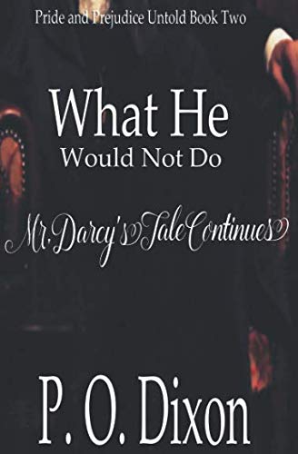 What He Would Not Do: Mr. Darcy's Tale Continues (Pride and Prejudice Untold Book 2)