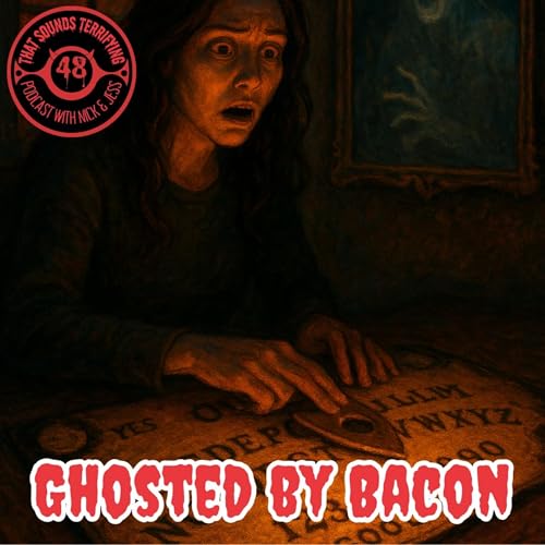 That Sounds Terrifying: Episode 48 - Ghosted by Bacon