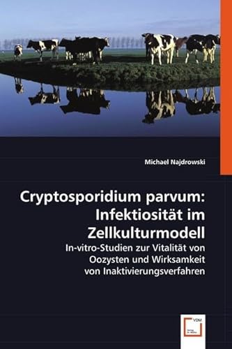 Cryptosporidium parvum: Infektiosität im Zellkulturmodell: In-vitro-Studien zur Vitalität von Oozysten und Wirksamkeit von Inaktivierungsverfahren