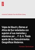  Viajes de Mauch y Baines al Africa del Sur redactados con sujecion aÌ sus memorias y relaciones por ... F. G. A. Tirada aparte de los Descubrimientos GeograÌficos Modernos.