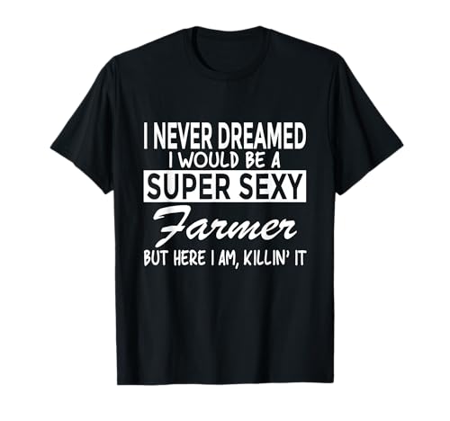 Super Sexy Farmer Funny Farm T-Shirt T-Shirt