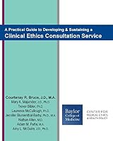 A Practical Guide to Developing & Sustaining a Clinical Ethics Consultation Service 1514809184 Book Cover
