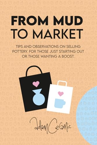 From Mud to Market: Tips and observations on selling Pottery. For those just starting out or those wanting a boost