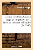Cours de mathématiques à l'usage de l'ingénieur civil. Traité de perspective linéaire