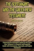 The Septuagint and the Greek New Testament: Uncovering the Septuagint's Impact on the Greek New Testament: A Linguistic and Exegetical Guide with Commentary, Apocrypha, and English Translations B0D8V3QF6S Book Cover