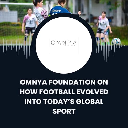OMNYA Foundation on How Football Evolved Into Today&rsquo;s Global Sport