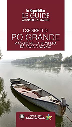 I segreti di Po grande. Viaggio nella biosfera da Pavia a Rovigo. Le guide ai sapori e ai piacer