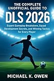 THE COMPLETE UNOFFICIAL GUIDE TO DLS 2026: Expert Gameplay Breakdown, Squad Development Secrets, and Winning Tactics for Every Player