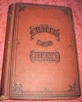 The HISTORY of ALL RELIGIONS from the Earliest Records to the Present Time, with Accounts of the Ceremonies & Customs, or the Forms of Worship Practiced by the Several Nations of the Known World, with B00C5UPPI0 Book Cover
