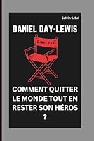 DANIEL DAY-LEWIS: COMMENT QUITTER LE MONDE TOUT EN RESTER SON HÉROS ? (French Edition) B0FPFSKGBB Book Cover