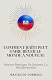 Comment Haïti Peut Faire Rêver Le Monde À Nouveau: Moyens Pratiques De Soutenir La Transformation