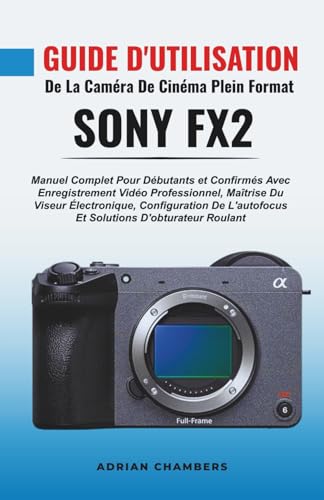 livre Guide D'utilisation De La Caméra De Cinéma Plein Format Sony Fx2: Manuel Complet Pour Débutants et Confirmés Avec Enregistrement Vidéo Professionnel, ... L'autofocus Et Solutions D'obturateur Roulant