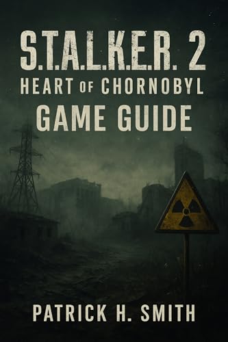 S.T.A.L.K.E.R. 2: Heart of Chornobyl Game Guide: Your Essential Handbook for Survival, Secrets, Choices, and the Heart of the Zone (English Edition)