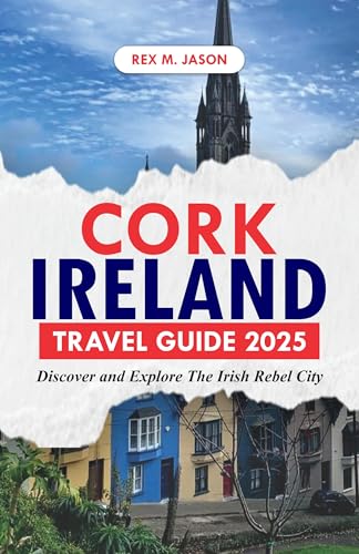 CORK IRELAND TRAVEL GUIDE 2025: Discover and Explore the Irish Rebel City (Rex tourism companion)