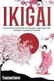 Ikigai: Cómo alcanzar la felicidad y la armonía contigo mismo descubriendo tu propósito en la vida