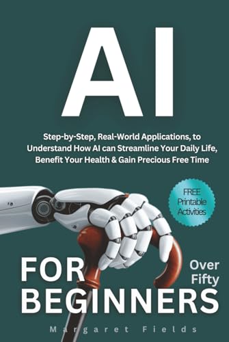 AI For Beginners Over Fifty: Step-by-Step, Real-World Applications to Understand