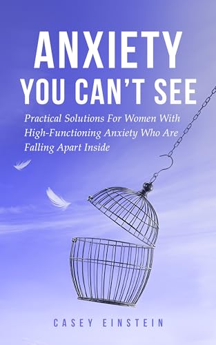 Anxiety You Can't See: Practical Solutions For Women With High-Functioning Anxiety Who Are Falling Apart Inside (The Everyday Calm Series)