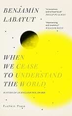 When We Cease to Understand the World: Benjamin Labatut
