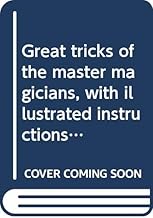 Great tricks of the master magicians, with illustrated instructions for performing them and many others