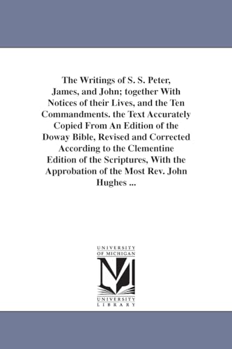 The writings of S. S. Peter, James, and John; together with notices of their lives, and the Ten Commandments. The text accurately copied from an ... Clementine edition of the Scriptures, with