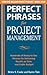 Perfect Phrases for Project Management: Hundreds of Ready-to-Use Phrases for Delivering Results on Time and Under Budget