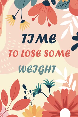 time to lose some weight: A Diet and Fitness Journal for women , A Daily Food and Exercise Journal to Help You Become the Best Version of Yourself .