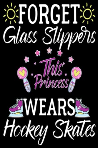 Forget Glass Slippers This Princess Wears Hockey skates Notebook: Hockey Design For Girls Women Ice Hockey Player Lover,hockey player ... or mama, Size 6 x 9 inch - 120 Pages