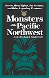 Monsters of the Pacific Northwest: Stories About Bigfoot, Sea Serpents, and Other Legendary Creatures (Hauntings, Horrors & Scary Ghost Stories)