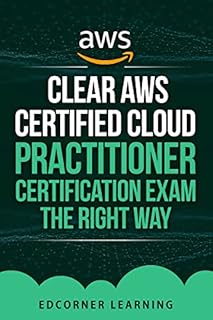Clear AWS Certified Cloud Practitioner Certification Exam the Right Way: Questions and Answers With Detailed Explanation (AWS Certified Cloud Practitioner Certification Exam Preparation Book 3)